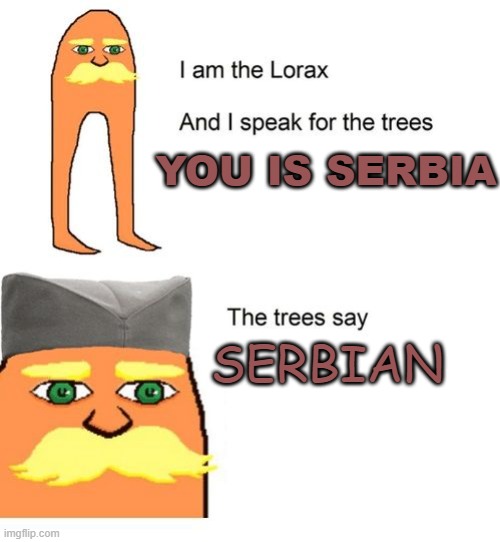 You is Serbia | YOU IS SERBIA; SERBIAN | image tagged in serbian lorax | made w/ Imgflip meme maker