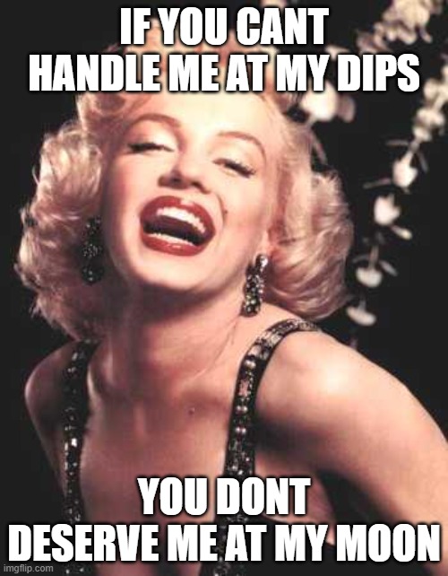 Marilyn Monroe  | IF YOU CANT HANDLE ME AT MY DIPS; YOU DONT DESERVE ME AT MY MOON | image tagged in marilyn monroe | made w/ Imgflip meme maker