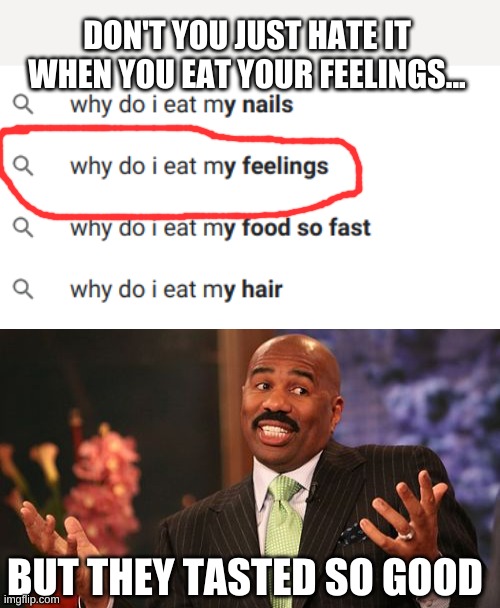 yummm? | DON'T YOU JUST HATE IT WHEN YOU EAT YOUR FEELINGS... BUT THEY TASTED SO GOOD | image tagged in memes,steve harvey,hate it when | made w/ Imgflip meme maker