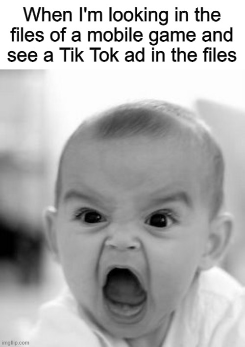 Happened to me 3 times | When I'm looking in the files of a mobile game and see a Tik Tok ad in the files | image tagged in memes,angry baby,tik tok sucks,oh wow are you actually reading these tags | made w/ Imgflip meme maker
