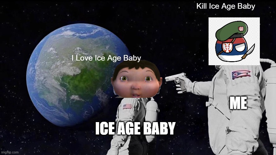 Stupid Ice Age Baby | Kill Ice Age Baby; I Love Ice Age Baby; ME; ICE AGE BABY | image tagged in memes,always has been,ice age baby,ice age,serbia,islam | made w/ Imgflip meme maker