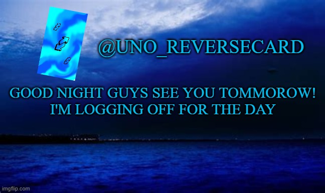 Good Night | GOOD NIGHT GUYS SEE YOU TOMMOROW!
I'M LOGGING OFF FOR THE DAY | image tagged in uno_reversecard blue announcement template | made w/ Imgflip meme maker
