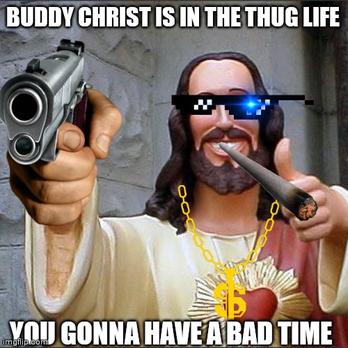 Buddy christ | BUDDY CHRIST IS IN THE THUG LIFE; YOU GONNA HAVE A BAD TIME | image tagged in idk | made w/ Imgflip meme maker