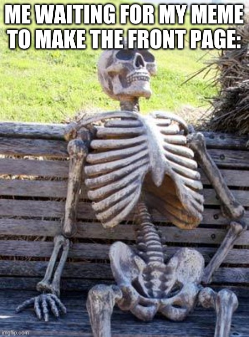 I'm Still Waiting... | ME WAITING FOR MY MEME TO MAKE THE FRONT PAGE: | image tagged in memes,waiting skeleton,imgflip,front page | made w/ Imgflip meme maker