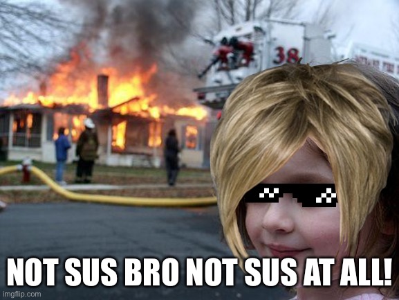 Disaster | NOT SUS BRO NOT SUS AT ALL! | image tagged in memes,disaster girl | made w/ Imgflip meme maker