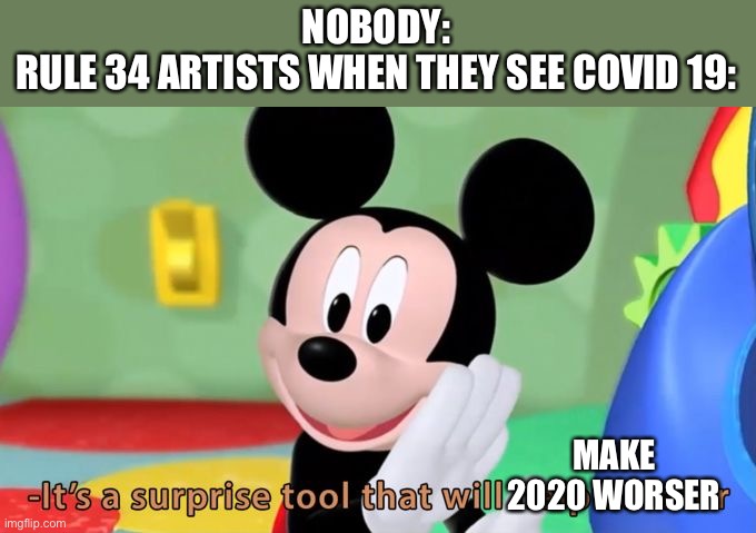 Rule 34 artists in a nutshell | NOBODY:
RULE 34 ARTISTS WHEN THEY SEE COVID 19:; MAKE 2020 WORSER | image tagged in mickey mouse tool,rule 34,covid-19,coronavirus,2020 | made w/ Imgflip meme maker