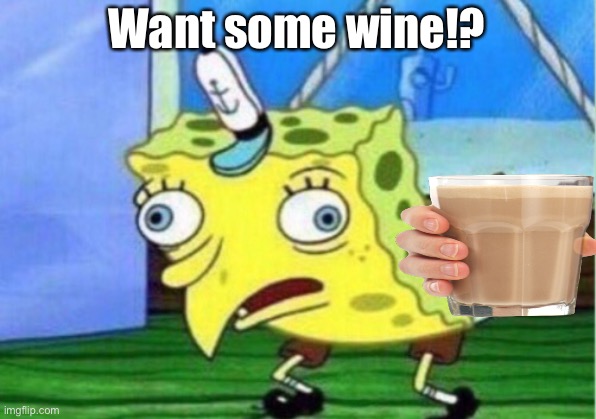 Mocking Spongebob | Want some wine!? | image tagged in memes,mocking spongebob | made w/ Imgflip meme maker