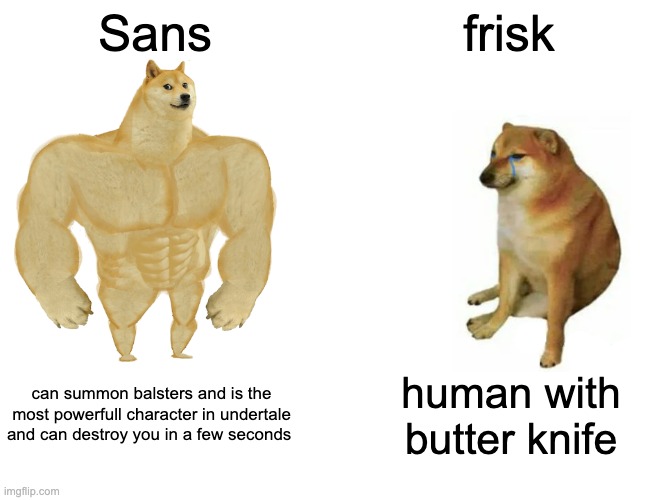 True | Sans; frisk; can summon balsters and is the most powerfull character in undertale and can destroy you in a few seconds; human with butter knife | image tagged in memes,buff doge vs cheems,undertale | made w/ Imgflip meme maker