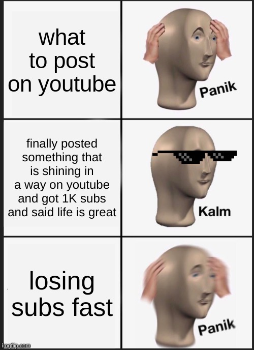 Panik Kalm Panik | what to post on youtube; finally posted something that is shining in a way on youtube and got 1K subs and said life is great; losing subs fast | image tagged in memes,panik kalm panik | made w/ Imgflip meme maker