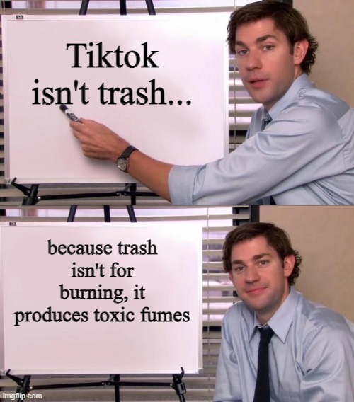 Jim Halpert Explains | Tiktok isn't trash... because trash isn't for burning, it produces toxic fumes | image tagged in jim halpert explains | made w/ Imgflip meme maker