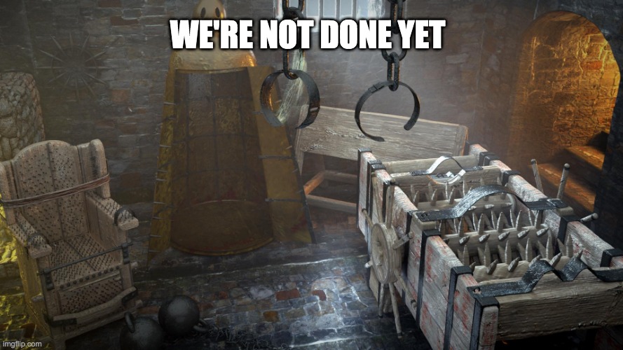 Torture Chamber | WE'RE NOT DONE YET | image tagged in torture chamber | made w/ Imgflip meme maker