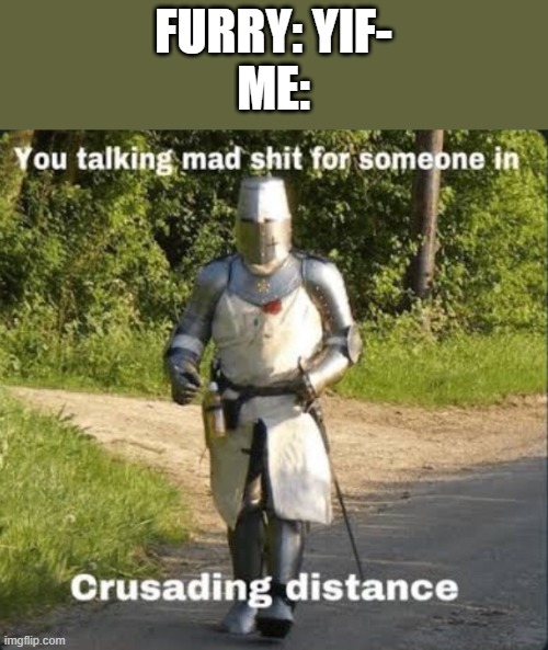 crusading distance | FURRY: YIF-
ME: | image tagged in crusading distance | made w/ Imgflip meme maker
