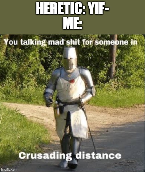 No Yiff at all | HERETIC: YIF-
ME: | image tagged in crusading distance | made w/ Imgflip meme maker