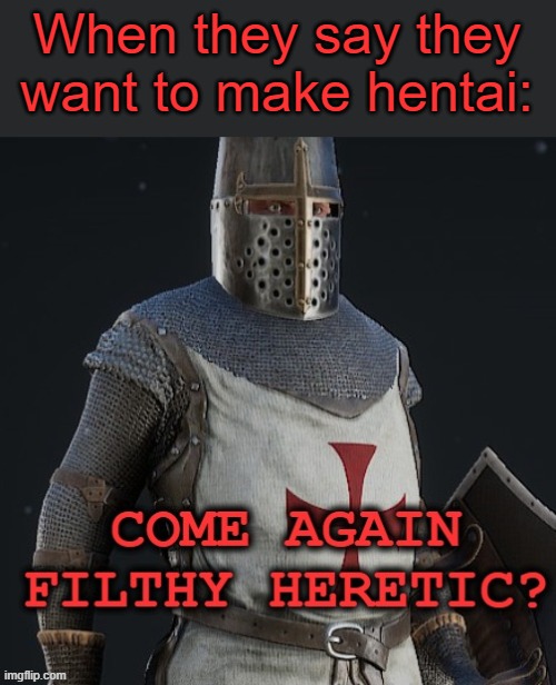 Oh sorry I don't listen to heretics | When they say they want to make hentai: | image tagged in come again filthy heretic | made w/ Imgflip meme maker
