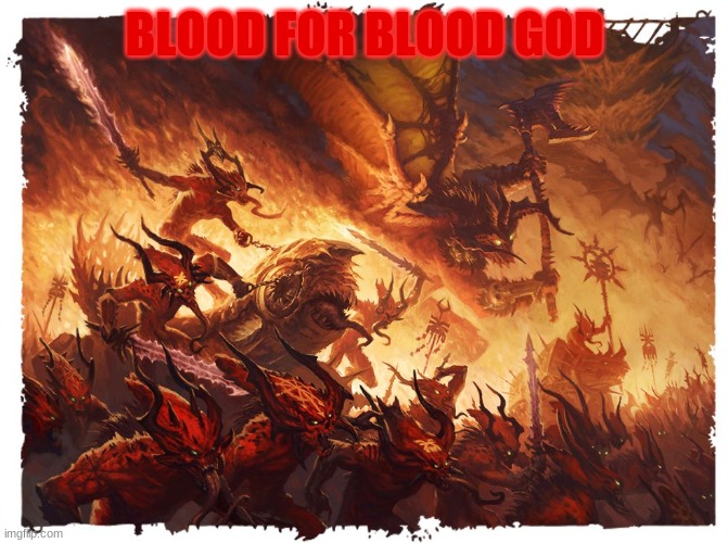 blood | BLOOD FOR BLOOD GOD | image tagged in blood for the blood god,blood | made w/ Imgflip meme maker