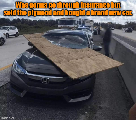 The Cost of Wood is Crazy | Was gonna go through insurance but sold the plywood and bought a brand new car. | image tagged in inflation,funny | made w/ Imgflip meme maker