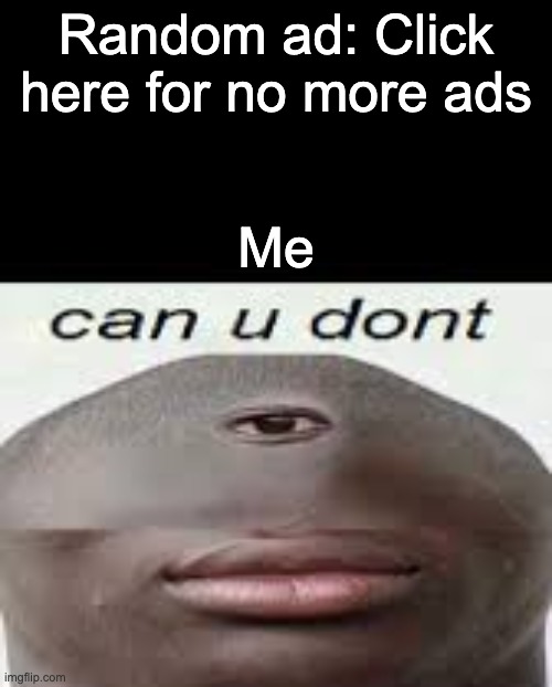 No more ads | Random ad: Click here for no more ads; Me | image tagged in can you dont | made w/ Imgflip meme maker