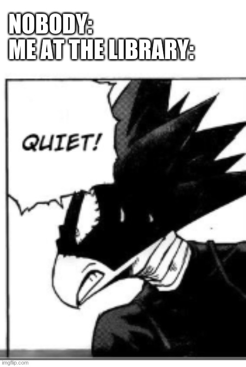 NOBODY:
ME AT THE LIBRARY: | made w/ Imgflip meme maker