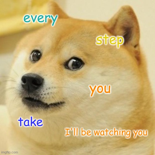 dat doge | every; step; you; take; I'll be watching you | image tagged in memes,doge | made w/ Imgflip meme maker