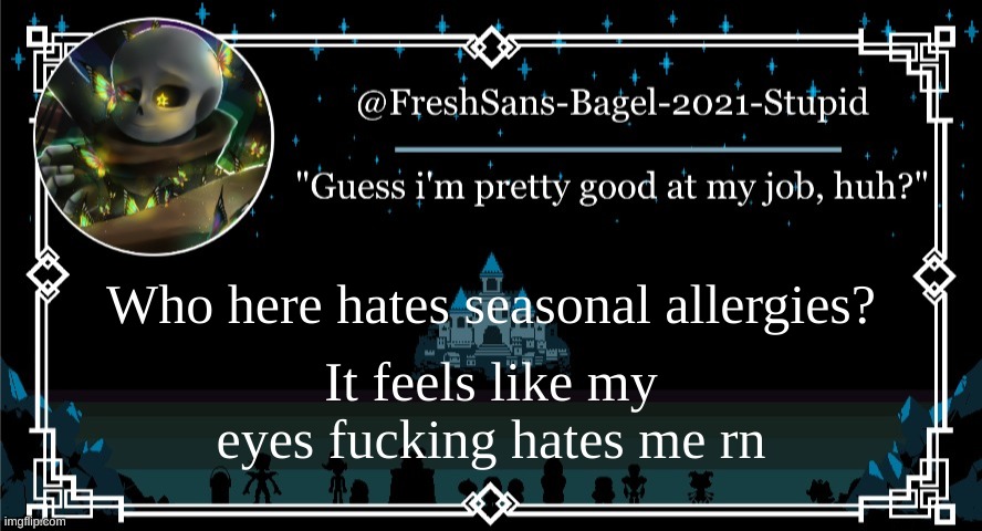 damn it | Who here hates seasonal allergies? It feels like my eyes fucking hates me rn | image tagged in announcement thing 7 | made w/ Imgflip meme maker