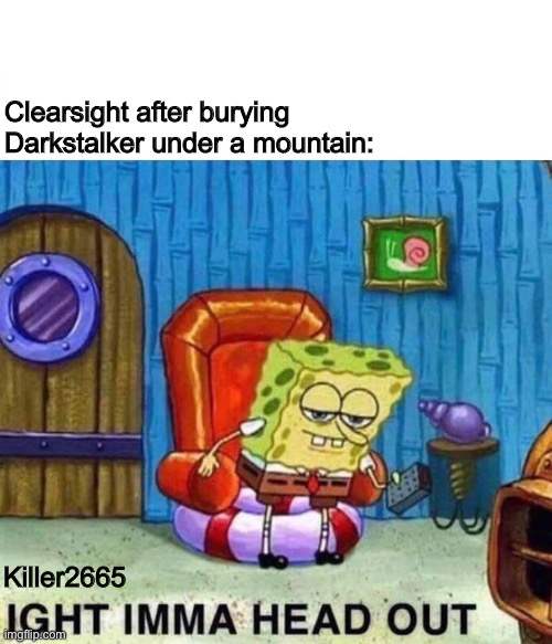 Spongebob Ight Imma Head Out | Clearsight after burying Darkstalker under a mountain:; Killer2665 | image tagged in memes,spongebob ight imma head out,wof,wings of fire | made w/ Imgflip meme maker