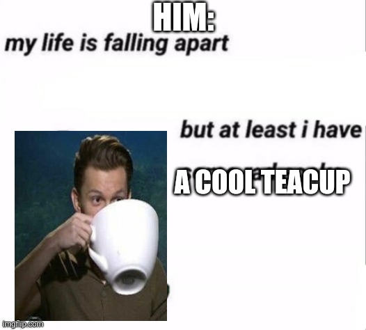 HIM: A COOL TEACUP | made w/ Imgflip meme maker