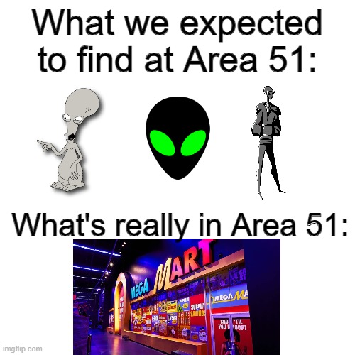 Storm Area 51 returns.....or should I say Area 15 | What we expected to find at Area 51:; What's really in Area 51: | image tagged in memes,blank transparent square,area 51,omega mart,aliens,area 15 | made w/ Imgflip meme maker