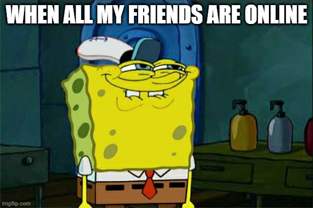 Don't You Squidward | WHEN ALL MY FRIENDS ARE ONLINE | image tagged in memes,don't you squidward | made w/ Imgflip meme maker