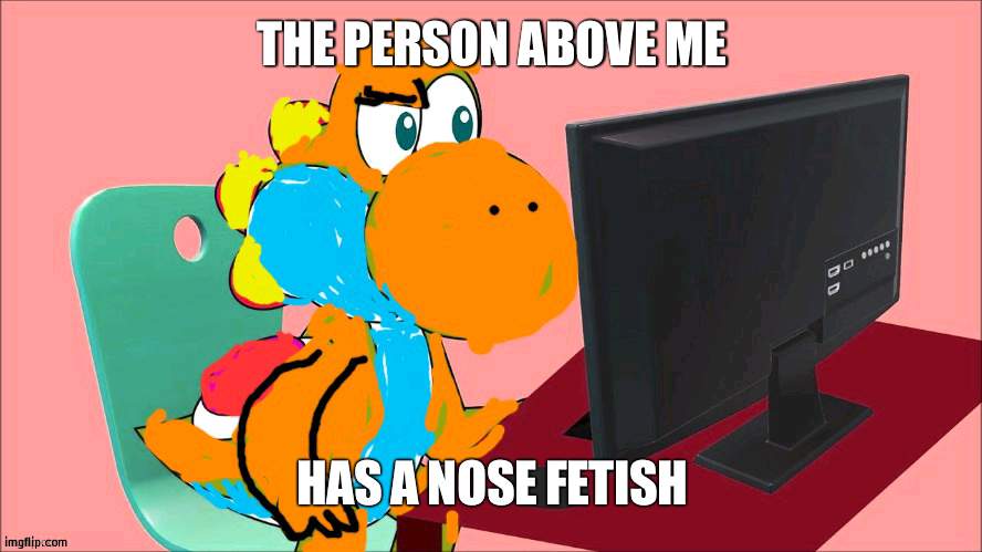 THE PERSON ABOVE ME; HAS A NOSE FETISH | made w/ Imgflip meme maker