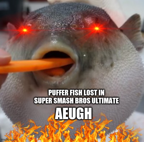 puffer fish lost in super smash bros ultimate | PUFFER FISH LOST IN SUPER SMASH BROS ULTIMATE; AEUGH | image tagged in pufferfish eating carrot | made w/ Imgflip meme maker