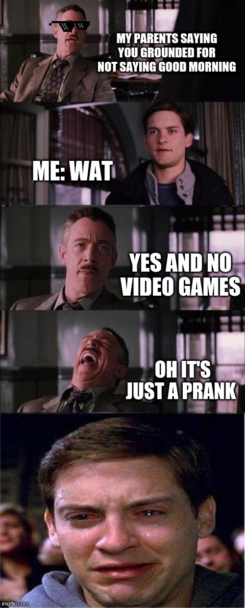 When it's just a joke | MY PARENTS SAYING YOU GROUNDED FOR NOT SAYING GOOD MORNING; ME: WAT; YES AND NO VIDEO GAMES; OH IT'S JUST A PRANK | image tagged in memes,peter parker cry | made w/ Imgflip meme maker