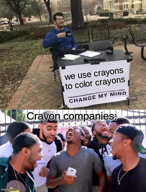 Cycle of Crayons | we use crayons to color crayons; Crayon companies: | image tagged in memes,change my mind,crayons,yes | made w/ Imgflip meme maker