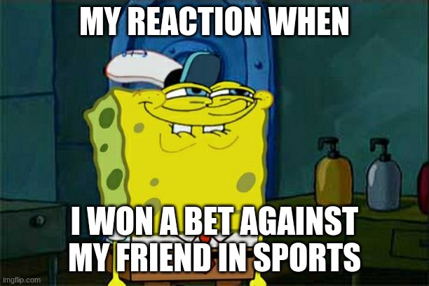 hehe | MY REACTION WHEN; I WON A BET AGAINST MY FRIEND IN SPORTS | image tagged in memes,don't you squidward | made w/ Imgflip meme maker