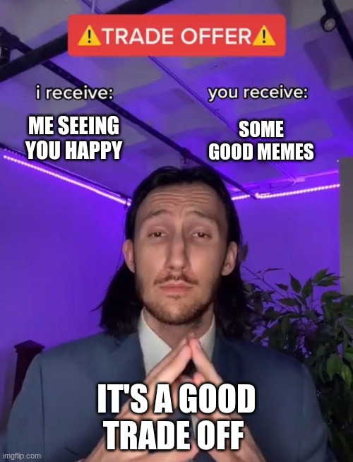 just tell me and i will deliver | ME SEEING YOU HAPPY; SOME GOOD MEMES; IT'S A GOOD TRADE OFF | image tagged in trade offer | made w/ Imgflip meme maker