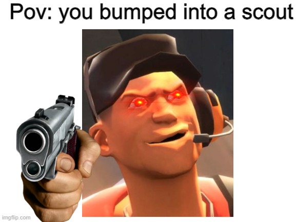 Sup chucklenuts | Pov: you bumped into a scout | image tagged in tf2 scout | made w/ Imgflip meme maker