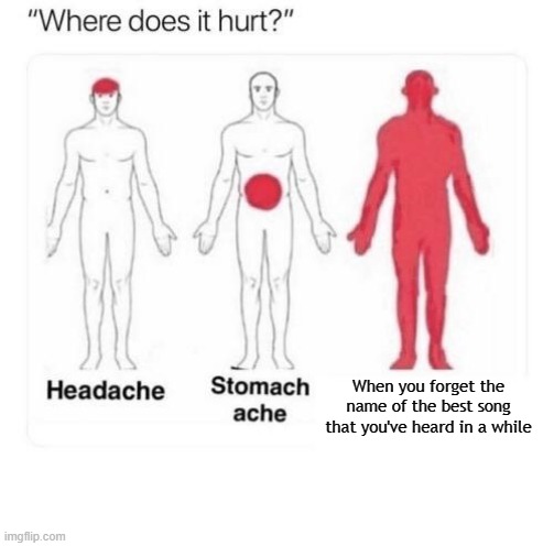 why brain. why must you hurt me in such ways | When you forget the name of the best song that you've heard in a while | image tagged in where does it hurt | made w/ Imgflip meme maker