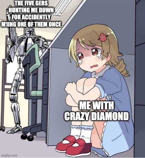 stand jump juking spam | THE FIVE GERS HUNTING ME DOWN FOR ACCIDENTLY M1ING ONE OF THEM ONCE; ME WITH CRAZY DIAMOND | image tagged in anime girl hiding from terminator | made w/ Imgflip meme maker