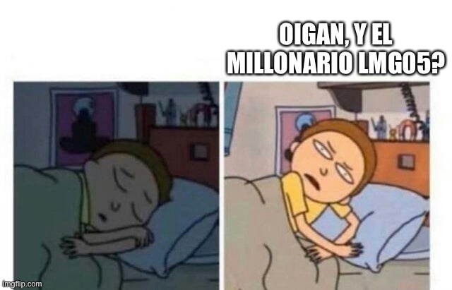 Morty waking up | OIGAN, Y EL MILLONARIO LMG05? | image tagged in morty waking up | made w/ Imgflip meme maker