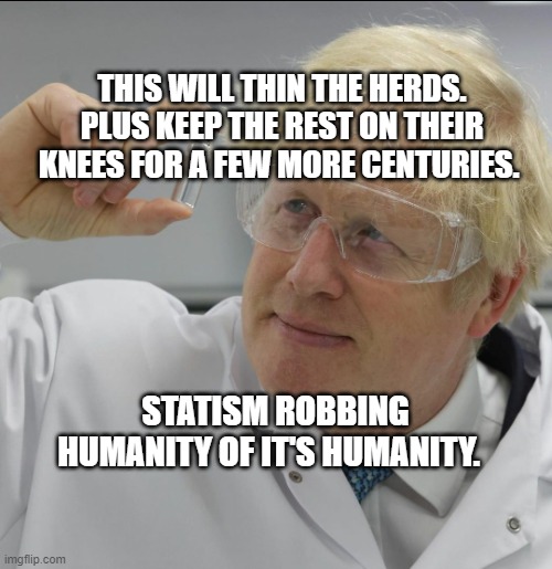 Boris Johnson Vaccine | THIS WILL THIN THE HERDS. PLUS KEEP THE REST ON THEIR KNEES FOR A FEW MORE CENTURIES. STATISM ROBBING HUMANITY OF IT'S HUMANITY. | image tagged in boris johnson vaccine | made w/ Imgflip meme maker