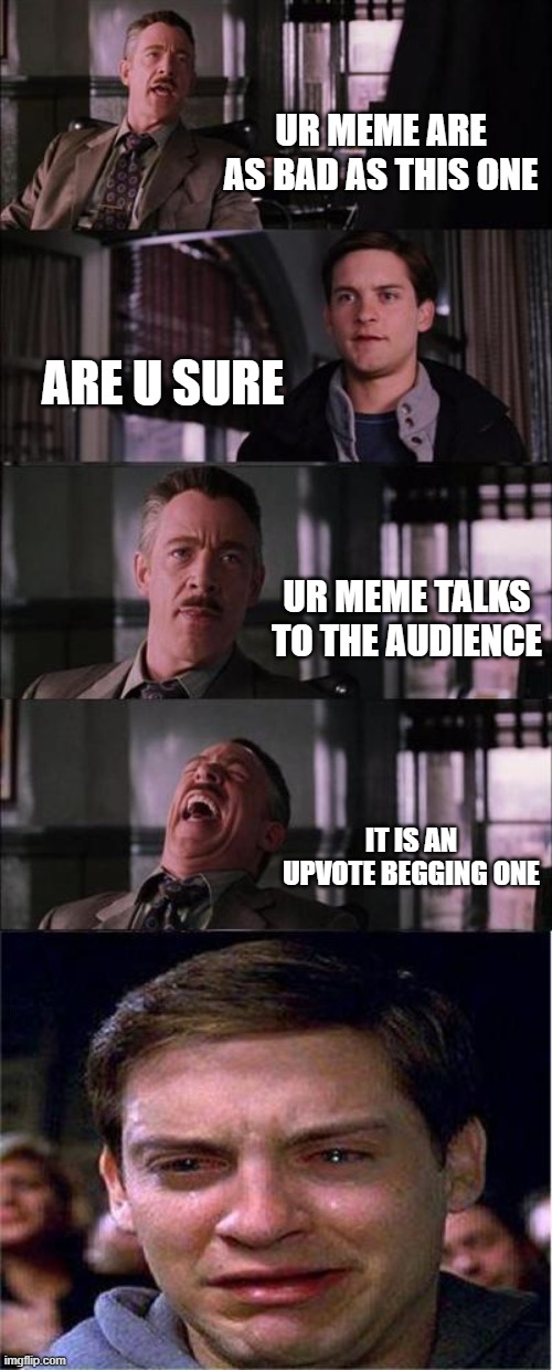 Peter Parker Cry | UR MEME ARE AS BAD AS THIS ONE; ARE U SURE; UR MEME TALKS TO THE AUDIENCE; IT IS AN UPVOTE BEGGING ONE | image tagged in memes,peter parker cry | made w/ Imgflip meme maker