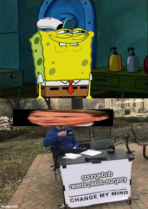 spongebob needs plastc surgery | image tagged in memes,don't you squidward,change my mind | made w/ Imgflip meme maker