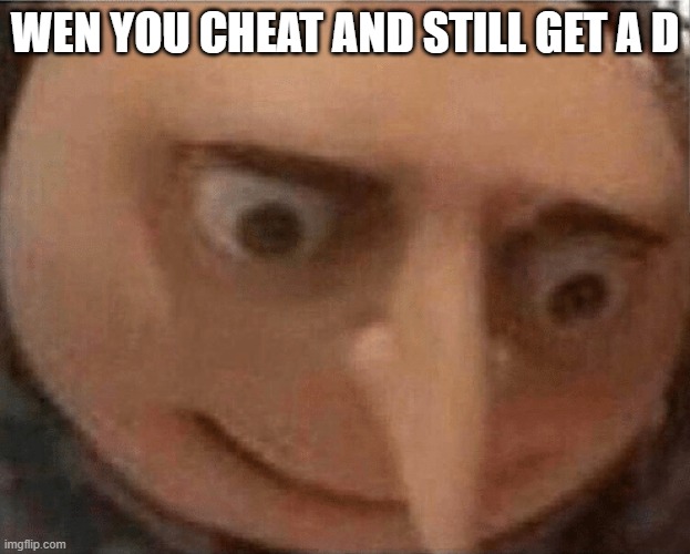 uh oh Gru | WEN YOU CHEAT AND STILL GET A D | image tagged in uh oh gru | made w/ Imgflip meme maker