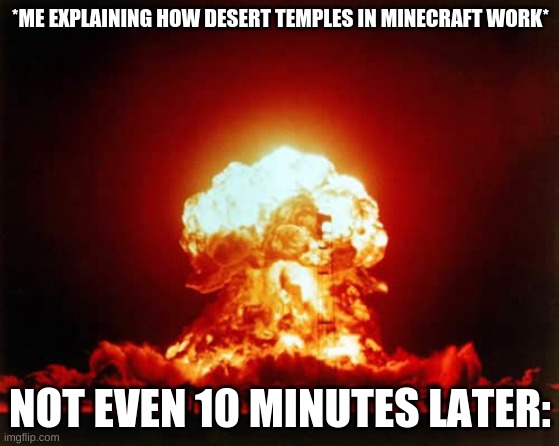 And I lost 3 diamonds that I found in a village ;-; | *ME EXPLAINING HOW DESERT TEMPLES IN MINECRAFT WORK*; NOT EVEN 10 MINUTES LATER: | image tagged in memes,nuclear explosion | made w/ Imgflip meme maker