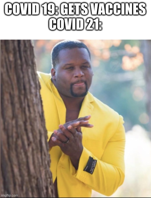 black guy rubbing his hands | COVID 19: GETS VACCINES
COVID 21: | image tagged in black guy rubbing his hands | made w/ Imgflip meme maker