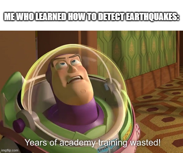 years of academy training wasted | ME WHO LEARNED HOW TO DETECT EARTHQUAKES: | image tagged in years of academy training wasted | made w/ Imgflip meme maker