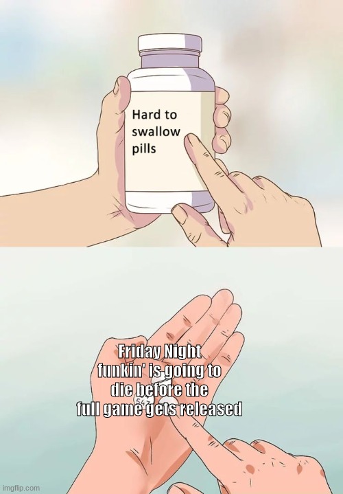 it will take the same fate as baldi's basics | Friday Night funkin' is going to die before the full game gets released | image tagged in memes,hard to swallow pills | made w/ Imgflip meme maker