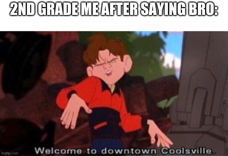 Welcome to Downtown Coolsville | 2ND GRADE ME AFTER SAYING BRO: | image tagged in welcome to downtown coolsville,memes | made w/ Imgflip meme maker