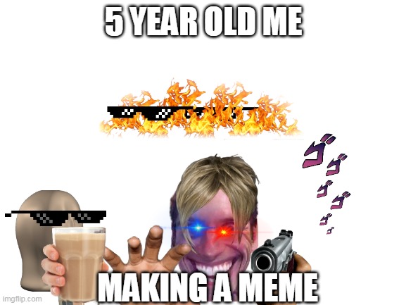 Blank White Template | 5 YEAR OLD ME; MAKING A MEME | image tagged in blank white template | made w/ Imgflip meme maker