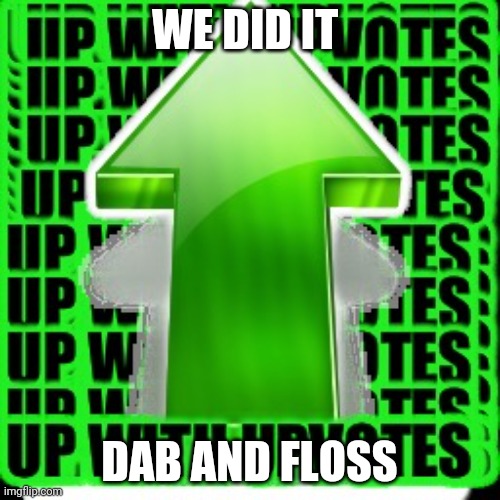upvote | WE DID IT DAB AND FLOSS | image tagged in upvote | made w/ Imgflip meme maker