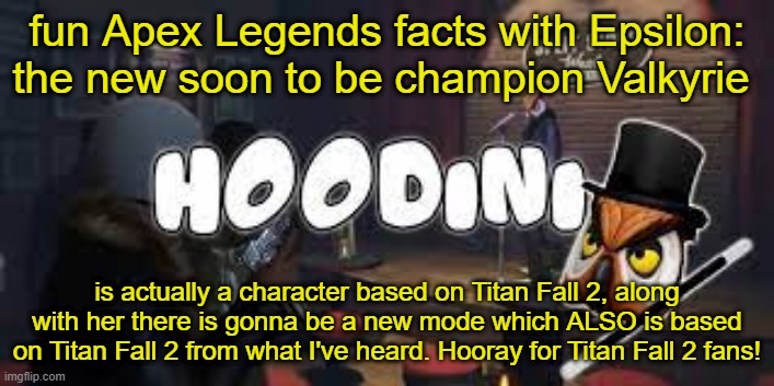 this could also mean that the Apex Legends and Titan Fall 2 universe are connected because.. HELLO THE MASTIFF! | fun Apex Legends facts with Epsilon: the new soon to be champion Valkyrie; is actually a character based on Titan Fall 2, along with her there is gonna be a new mode which ALSO is based on Titan Fall 2 from what I've heard. Hooray for Titan Fall 2 fans! | image tagged in hoodini | made w/ Imgflip meme maker